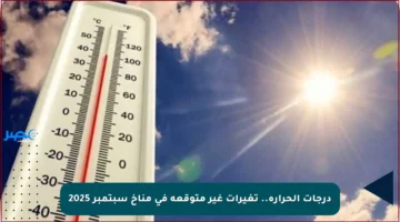 درجات الحرارة.. تغيرات غير متوقعة في مناخ سبتمبر 2025